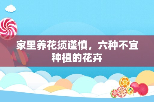 家里养花须谨慎，六种不宜种植的花卉