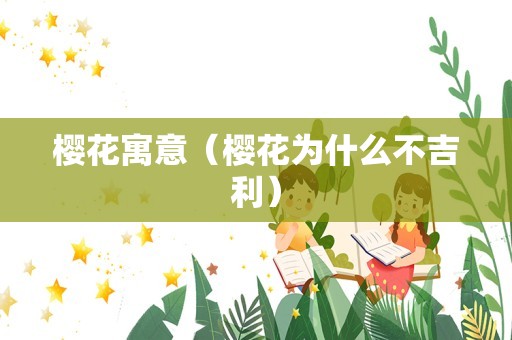 樱花寓意（樱花为什么不吉利）