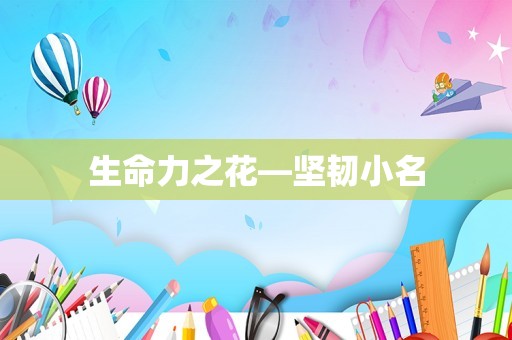 生命力之花—坚韧小名