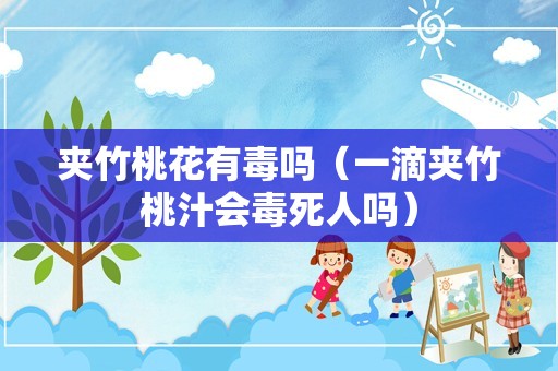 夹竹桃花有毒吗（一滴夹竹桃汁会毒死人吗）