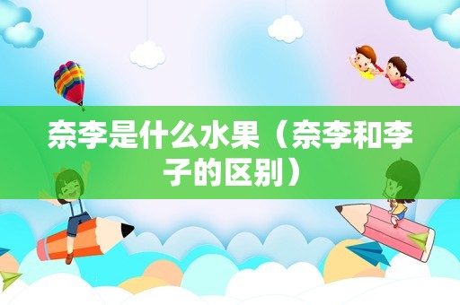 奈李是什么水果（奈李和李子的区别）