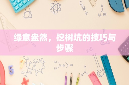 绿意盎然，挖树坑的技巧与步骤