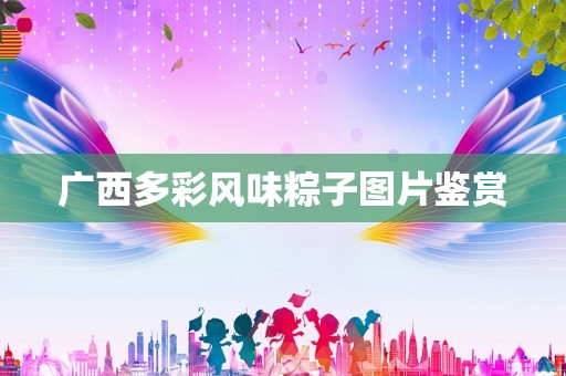 广西多彩风味粽子图片鉴赏