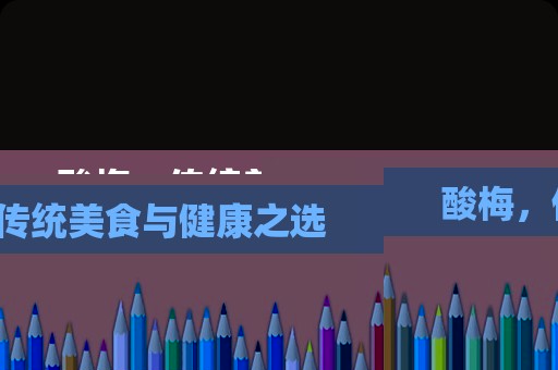 酸梅，传统美食与健康之选