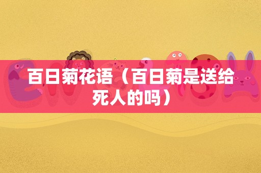 百日菊花语（百日菊是送给死人的吗）