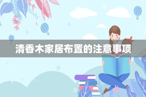 清香木家居布置的注意事项