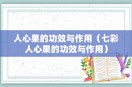人心果的功效与作用（七彩人心果的功效与作用）