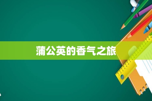 蒲公英的香气之旅