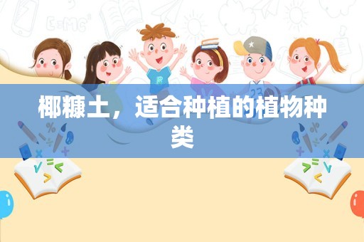 椰糠土，适合种植的植物种类