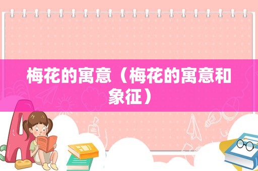 梅花的寓意（梅花的寓意和象征）
