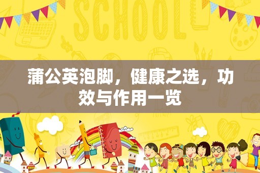 蒲公英泡脚，健康之选，功效与作用一览