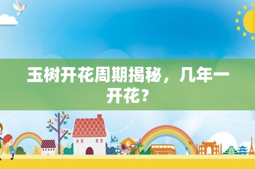 玉树开花周期揭秘，几年一开花？