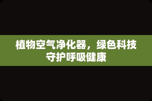植物空气净化器，绿色科技守护呼吸健康