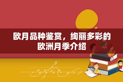 欧月品种鉴赏，绚丽多彩的欧洲月季介绍