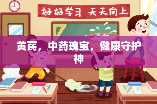 黄芪，中药瑰宝，健康守护神