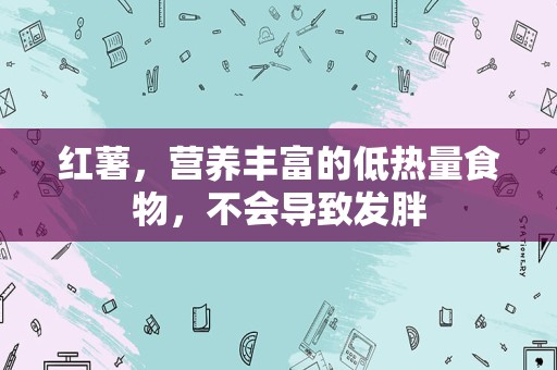 红薯，营养丰富的低热量食物，不会导致发胖