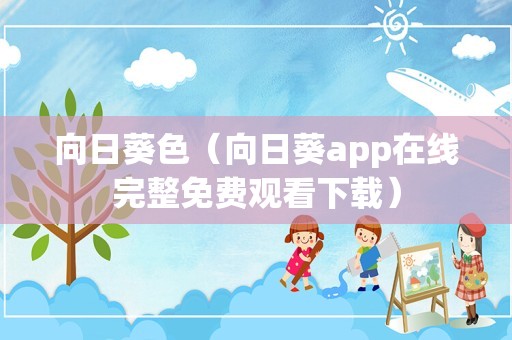 向日葵色（向日葵app在线完整免费观看下载）