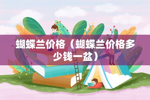 蝴蝶兰价格（蝴蝶兰价格多少钱一盆）