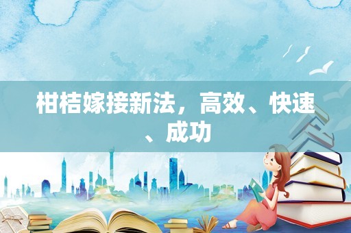 柑桔嫁接新法，高效、快速、成功