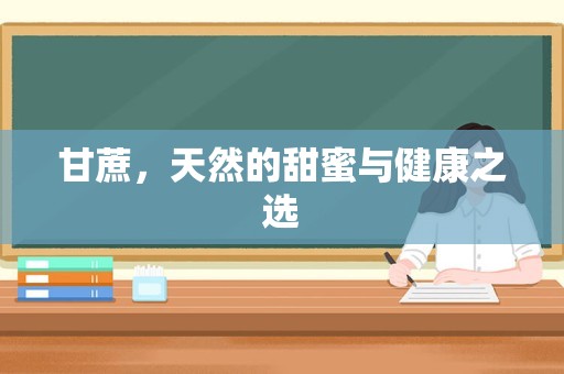 甘蔗，天然的甜蜜与健康之选