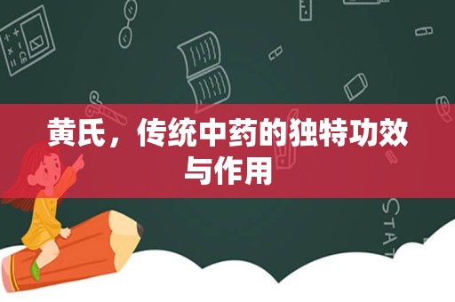 黄氏，传统中药的独特功效与作用