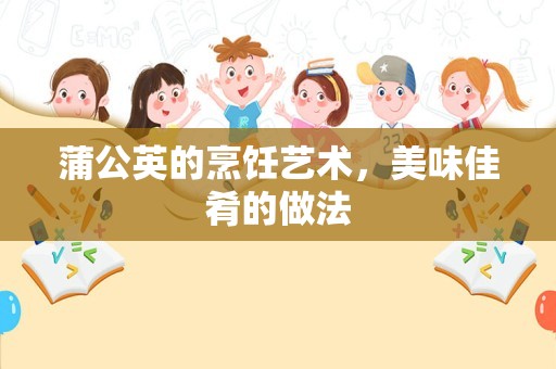 蒲公英的烹饪艺术，美味佳肴的做法