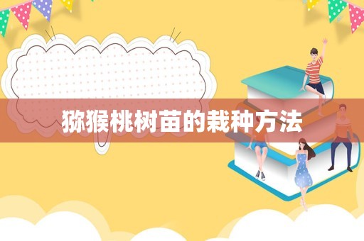 猕猴桃树苗的栽种方法