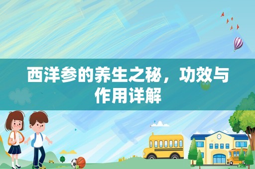 西洋参的养生之秘，功效与作用详解