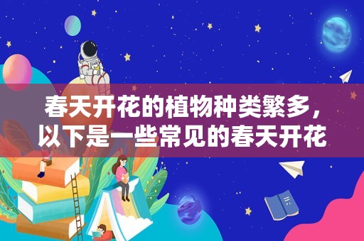 春天开花的植物种类繁多，以下是一些常见的春天开花植物及其特点