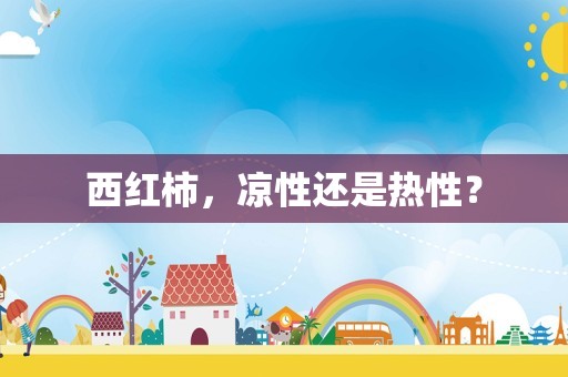 西红柿，凉性还是热性？