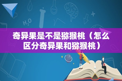 奇异果是不是猕猴桃（怎么区分奇异果和猕猴桃）