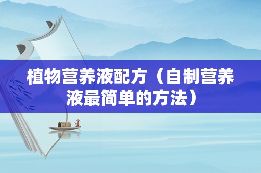 植物营养液配方（自制营养液最简单的方法）