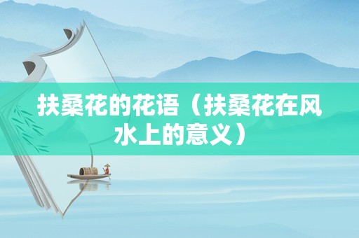 扶桑花的花语（扶桑花在风水上的意义）