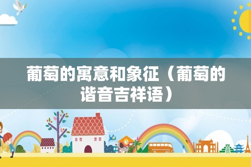 葡萄的寓意和象征（葡萄的谐音吉祥语）