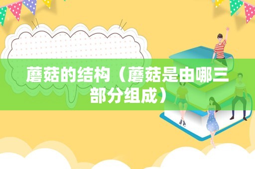 蘑菇的结构（蘑菇是由哪三部分组成）