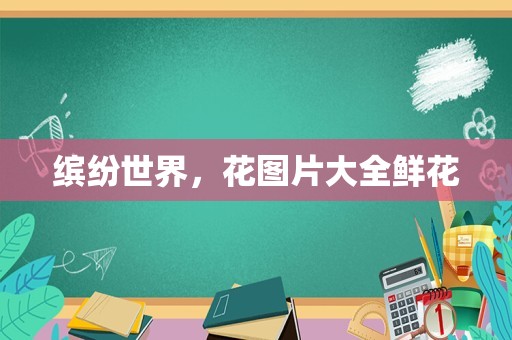 缤纷世界，花图片大全鲜花