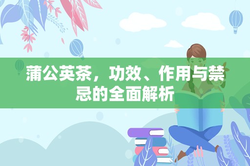 蒲公英茶，功效、作用与禁忌的全面解析