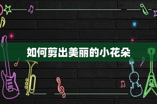 如何剪出美丽的小花朵