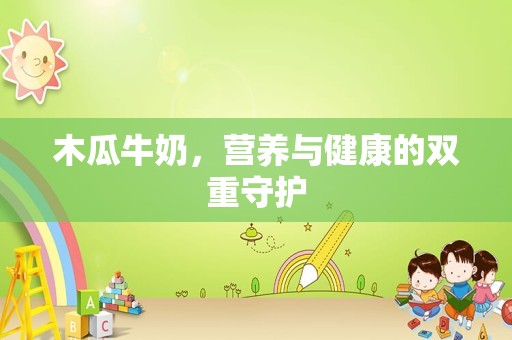 木瓜牛奶，营养与健康的双重守护