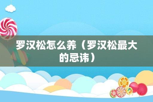 罗汉松怎么养（罗汉松最大的忌讳）