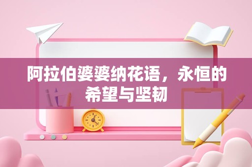 阿拉伯婆婆纳花语，永恒的希望与坚韧
