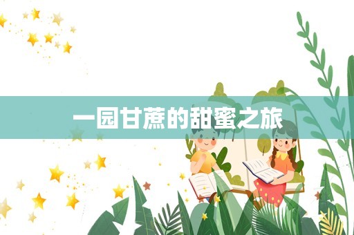 一园甘蔗的甜蜜之旅