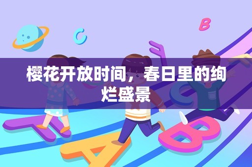 樱花开放时间，春日里的绚烂盛景