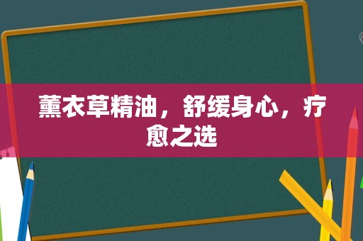 薰衣草精油，舒缓身心，疗愈之选
