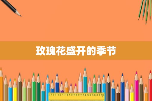 玫瑰花盛开的季节