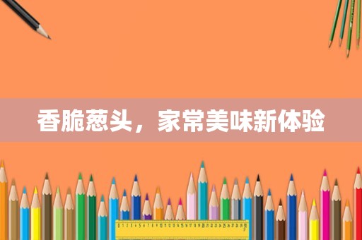 香脆葱头，家常美味新体验