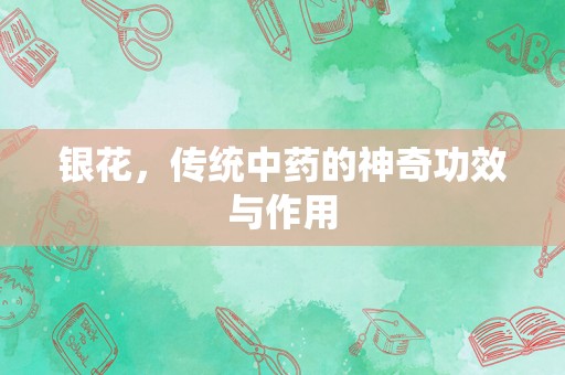 银花，传统中药的神奇功效与作用
