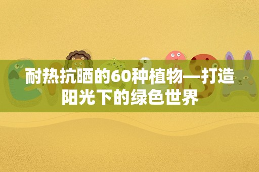 耐热抗晒的60种植物—打造阳光下的绿色世界