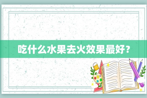 吃什么水果去火效果最好？