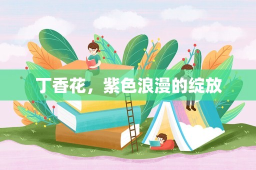 丁香花，紫色浪漫的绽放